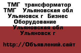 ТМГ, трансформатор ТМГ - Ульяновская обл., Ульяновск г. Бизнес » Оборудование   . Ульяновская обл.,Ульяновск г.